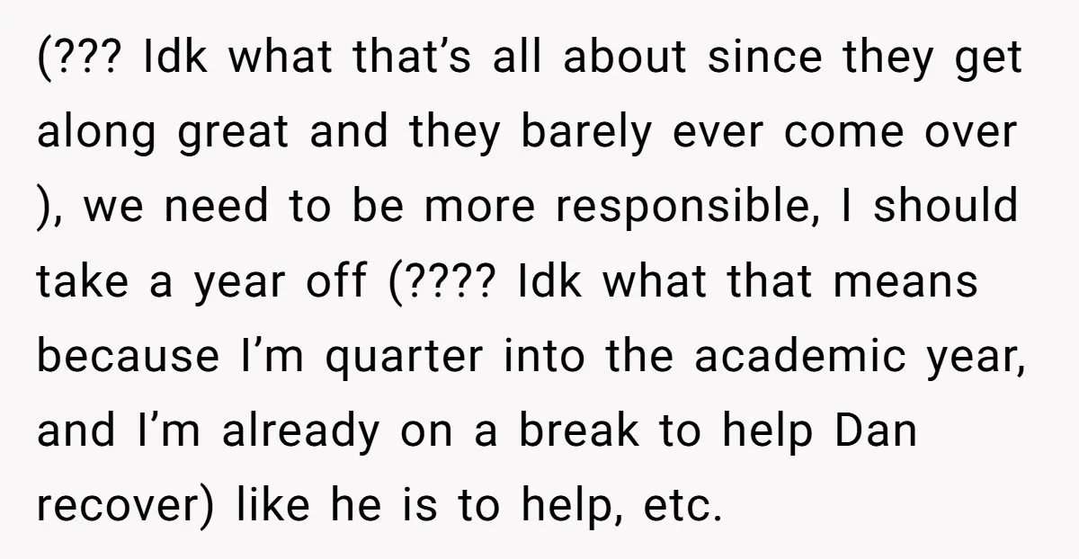 (??? Idk what that’s all about since they get along great and they barely ever come over ), we need to be more responsible, I should take a year off...