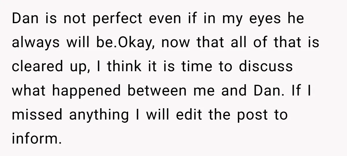 Dan is not perfect even if in my eyes he always will be.Okay, now that all of that is cleared up, I think it is time to discuss what happened...