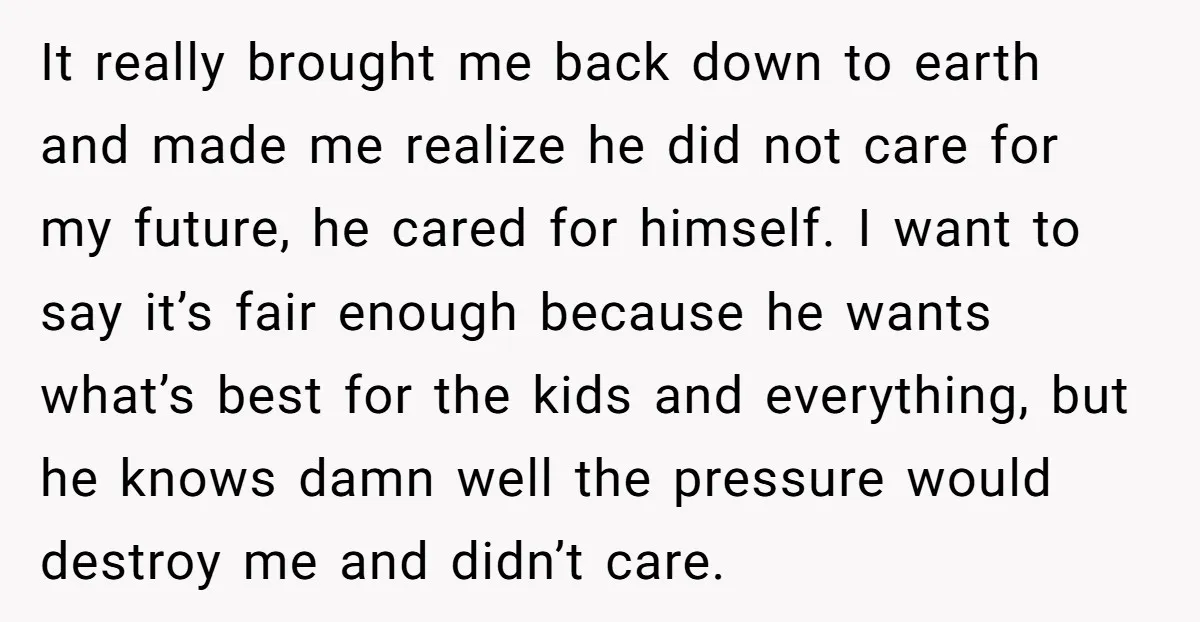 It really brought me back down to earth and made me realize he did not care for my future, he cared for himself. I want to say it’s fair enough...