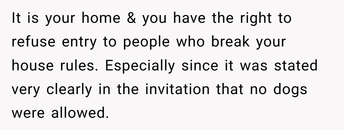 It is your home & you have the right to refuse entry to people who break your house rules. Especially since it was stated very clearly in the invitation that...