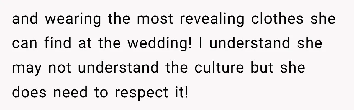 and wearing the most revealing clothes she can find at the wedding! I understand she may not understand the culture but she does need to respect it!