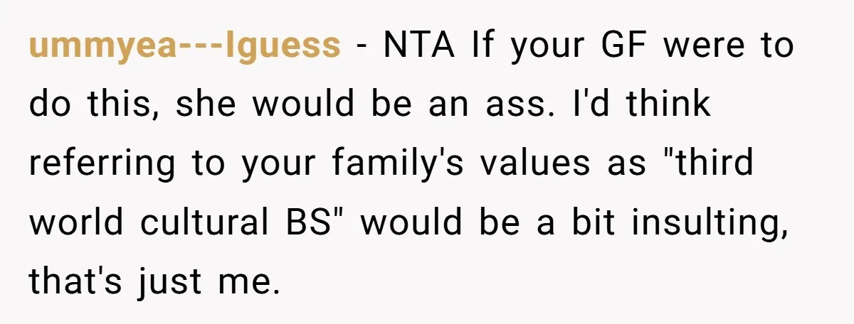 ummyea---Iguess − NTA If your GF were to do this, she would be an ass. I'd think referring to your family's values as "third world cultural BS" would be a...