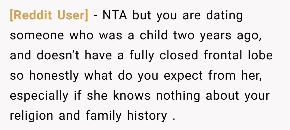 [Reddit User] − NTA but you are dating someone who was a child two years ago, and doesn’t have a fully closed frontal lobe so honestly what do you expect...