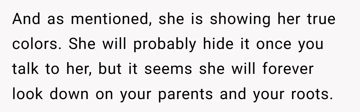 And as mentioned, she is showing her true colors. She will probably hide it once you talk to her, but it seems she will forever look down on your parents...