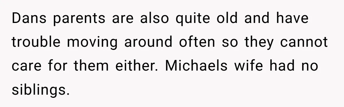 Dans parents are also quite old and have trouble moving around often so they cannot care for them either. Michaels wife had no siblings.