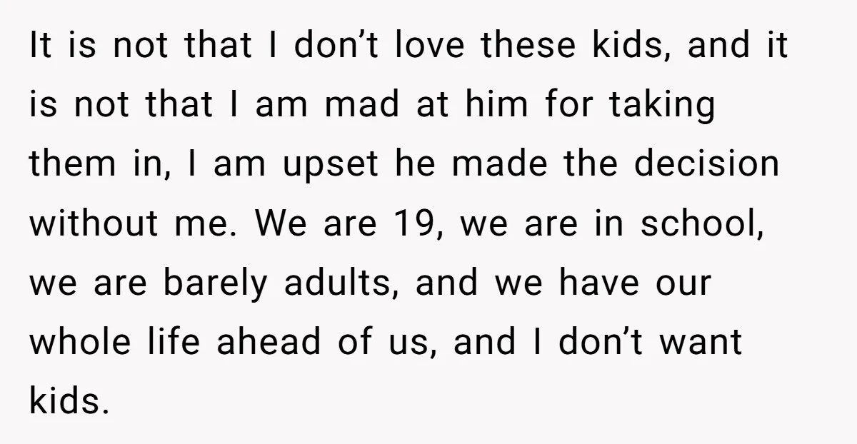 It is not that I don’t love these kids, and it is not that I am mad at him for taking them in, I am upset he made the decision...
