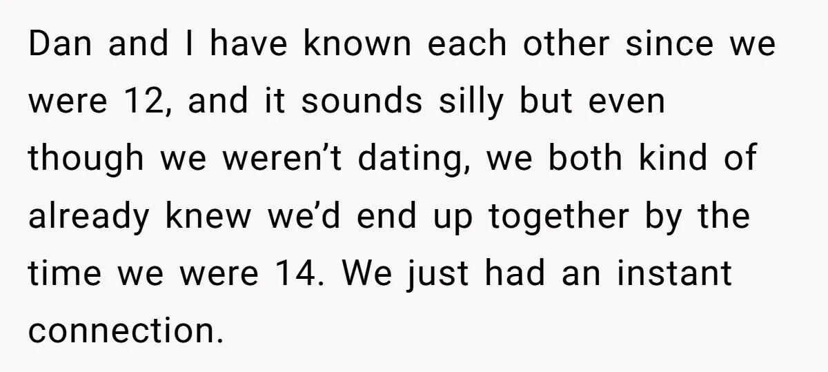 Dan and I have known each other since we were 12, and it sounds silly but even though we weren’t dating, we both kind of already knew we’d end up...