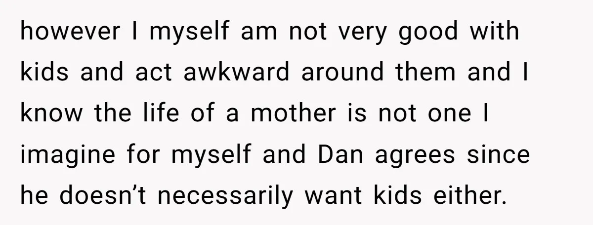however I myself am not very good with kids and act awkward around them and I know the life of a mother is not one I imagine for myself and...