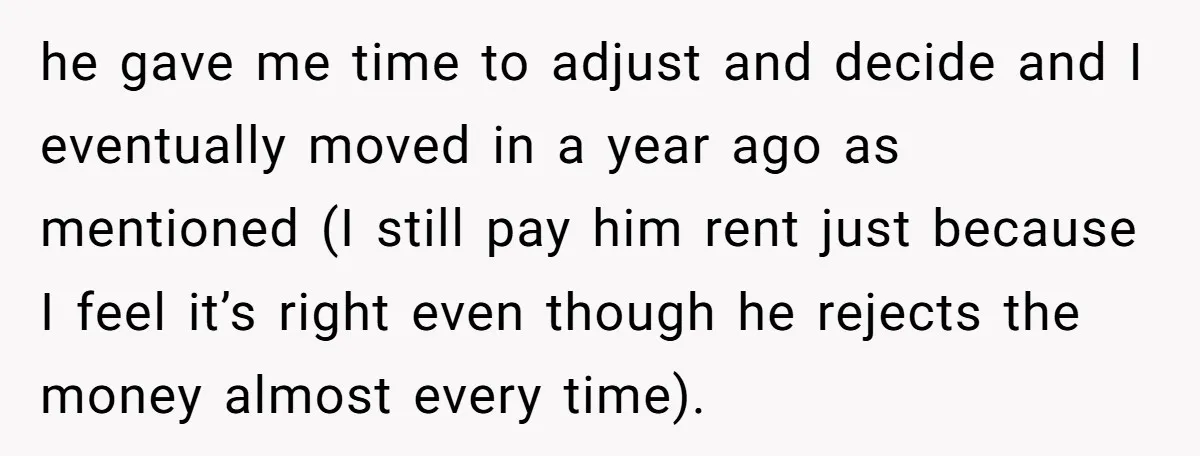 he gave me time to adjust and decide and I eventually moved in a year ago as mentioned (I still pay him rent just because I feel it’s right even...