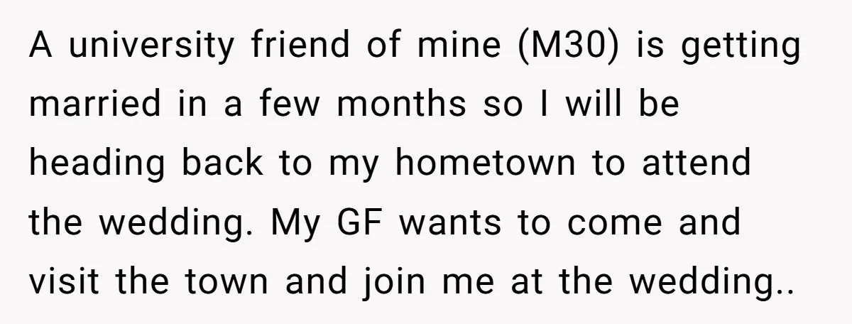 A university friend of mine (M30) is getting married in a few months so I will be heading back to my hometown to attend the wedding. My GF wants to...