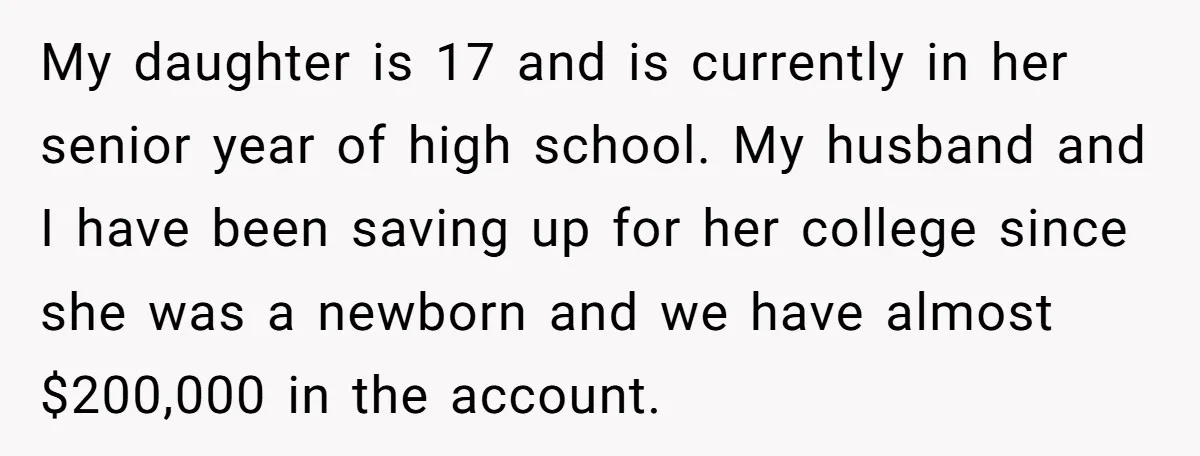 My daughter is 17 and is currently in her senior year of high school. My husband and I have been saving up for her college since she was a newborn...