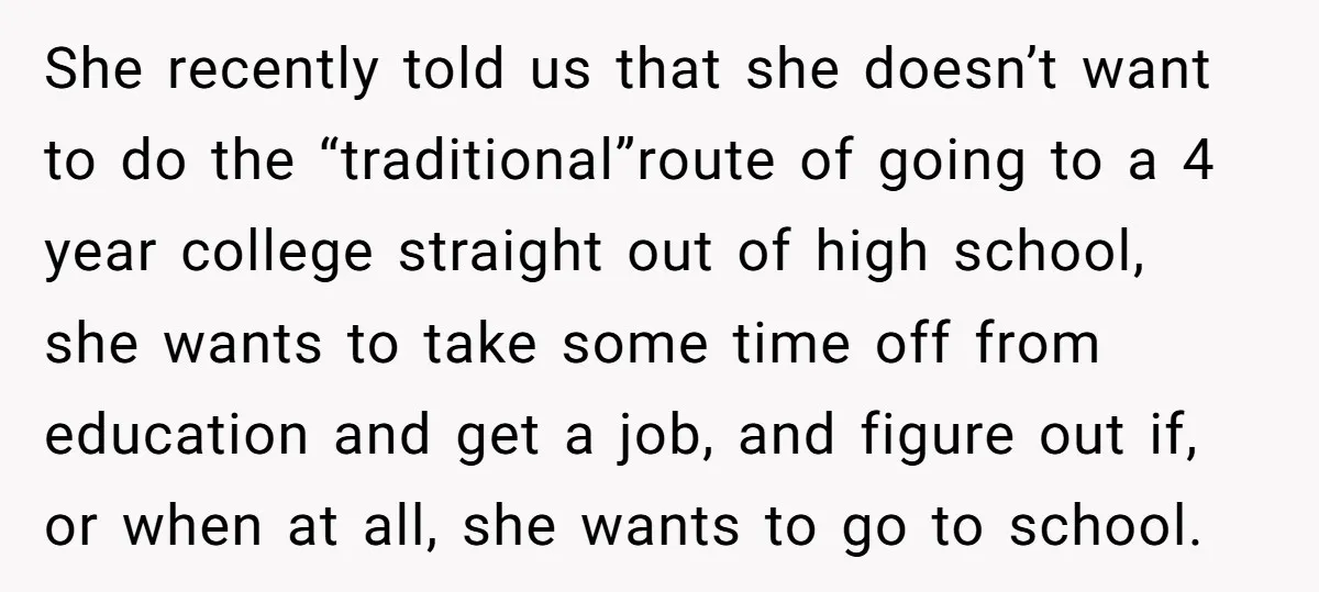 She recently told us that she doesn’t want to do the “traditional”route of going to a 4 year college straight out of high school, she wants to take some time...