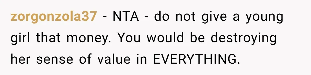 zorgonzola37 − NTA - do not give a young girl that money. You would be destroying her sense of value in EVERYTHING.