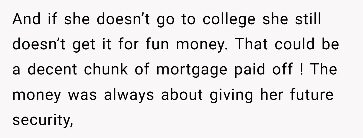 And if she doesn’t go to college she still doesn’t get it for fun money. That could be a decent chunk of mortgage paid off ! The money was always...