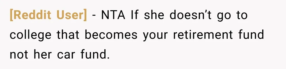 [Reddit User] − NTA If she doesn’t go to college that becomes your retirement fund not her car fund.