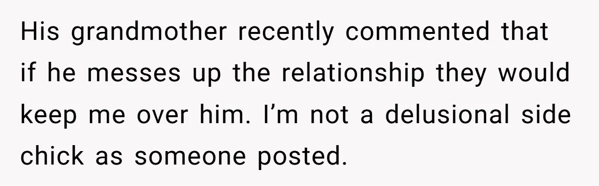 His grandmother recently commented that if he messes up the relationship they would keep me over him. I’m not a delusional side chick as someone posted.