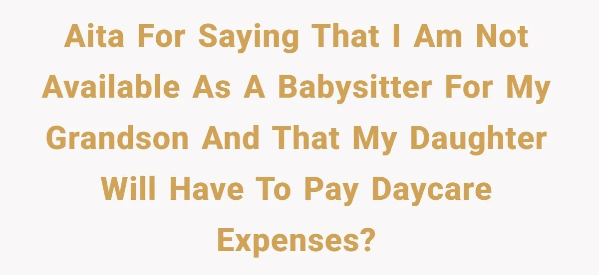 AITA for saying that I am not available as a babysitter for my grandson and that my daughter will have to pay daycare expenses?