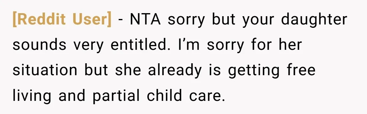 [Reddit User] − NTA sorry but your daughter sounds very entitled. I’m sorry for her situation but she already is getting free living and partial child care.