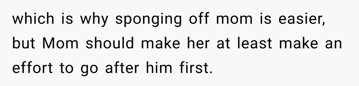 which is why sponging off mom is easier, but Mom should make her at least make an effort to go after him first.