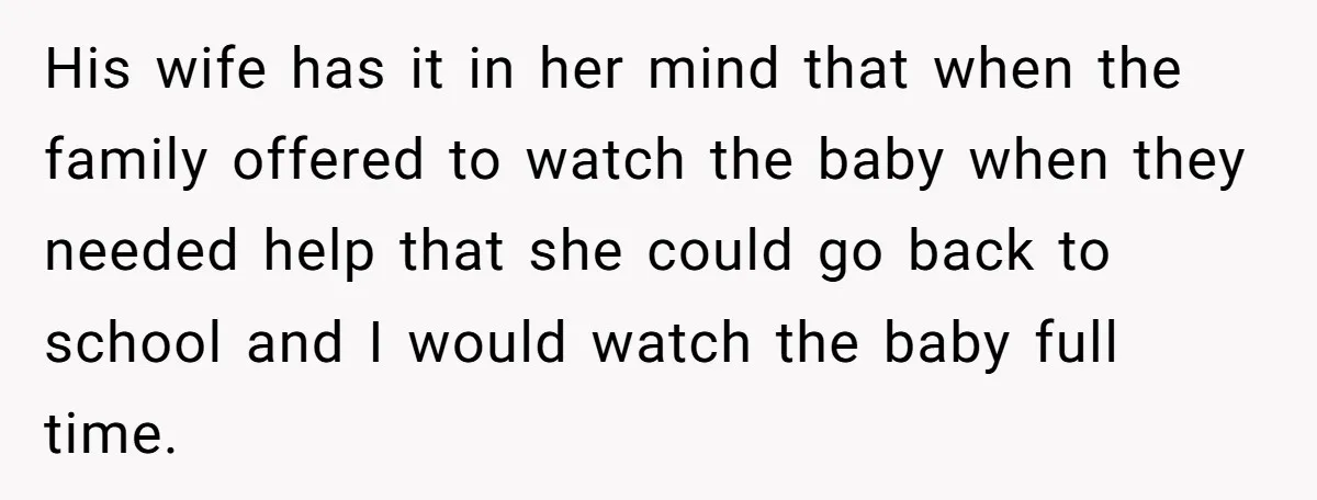 His wife has it in her mind that when the family offered to watch the baby when they needed help that she could go back to school and I would...