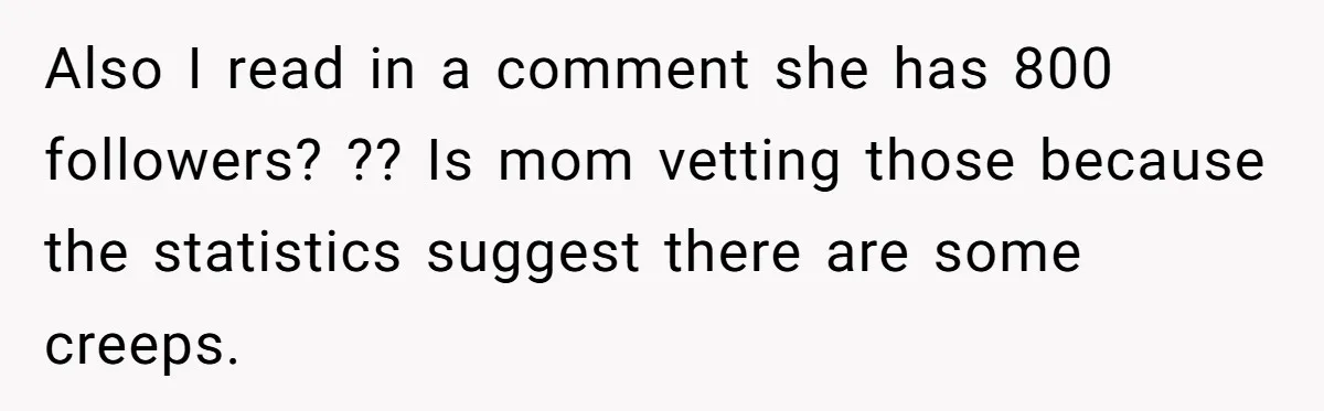 Also I read in a comment she has 800 followers? ?? Is mom vetting those because the statistics suggest there are some creeps.