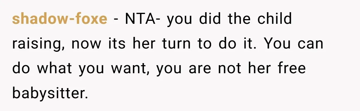 shadow-foxe − NTA- you did the child raising, now its her turn to do it. You can do what you want, you are not her free babysitter.
