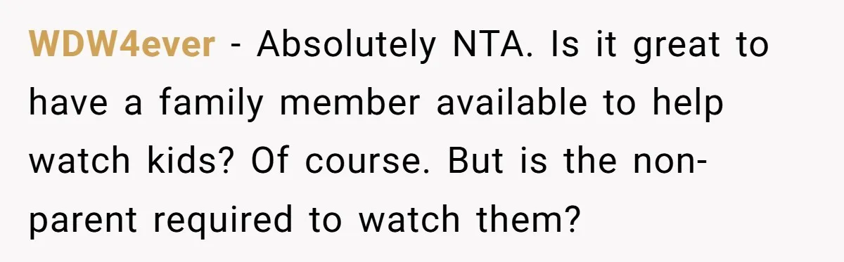 WDW4ever − Absolutely NTA. Is it great to have a family member available to help watch kids? Of course. But is the non-parent required to watch them?