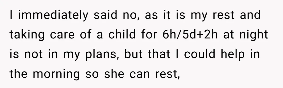 I immediately said no, as it is my rest and taking care of a child for 6h/5d+2h at night is not in my plans, but that I could help in...