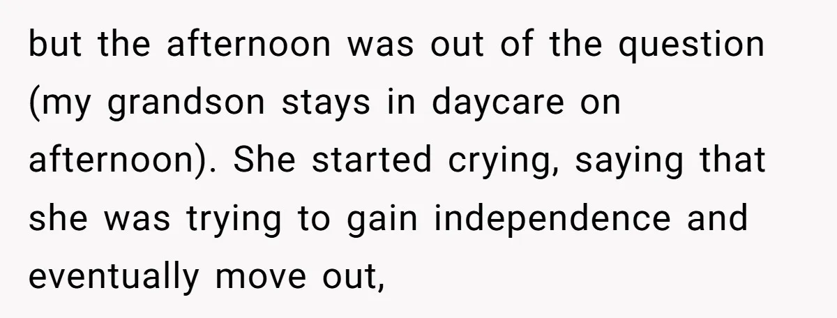 but the afternoon was out of the question (my grandson stays in daycare on afternoon). She started crying, saying that she was trying to gain independence and eventually move out,
