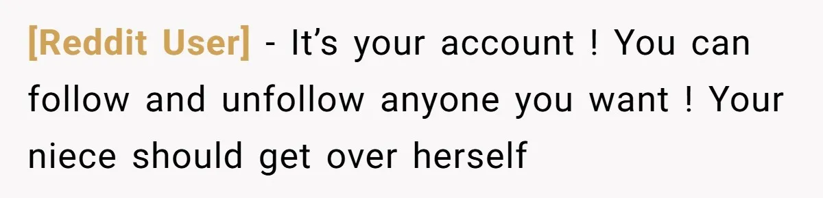 [Reddit User] − It’s your account ! You can follow and unfollow anyone you want ! Your niece should get over herself