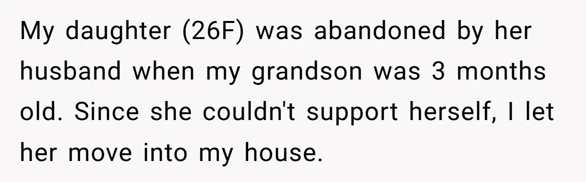 My daughter (26F) was abandoned by her husband when my grandson was 3 months old. Since she couldn't support herself, I let her move into my house.