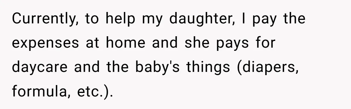 Currently, to help my daughter, I pay the expenses at home and she pays for daycare and the baby's things (diapers, formula, etc.).