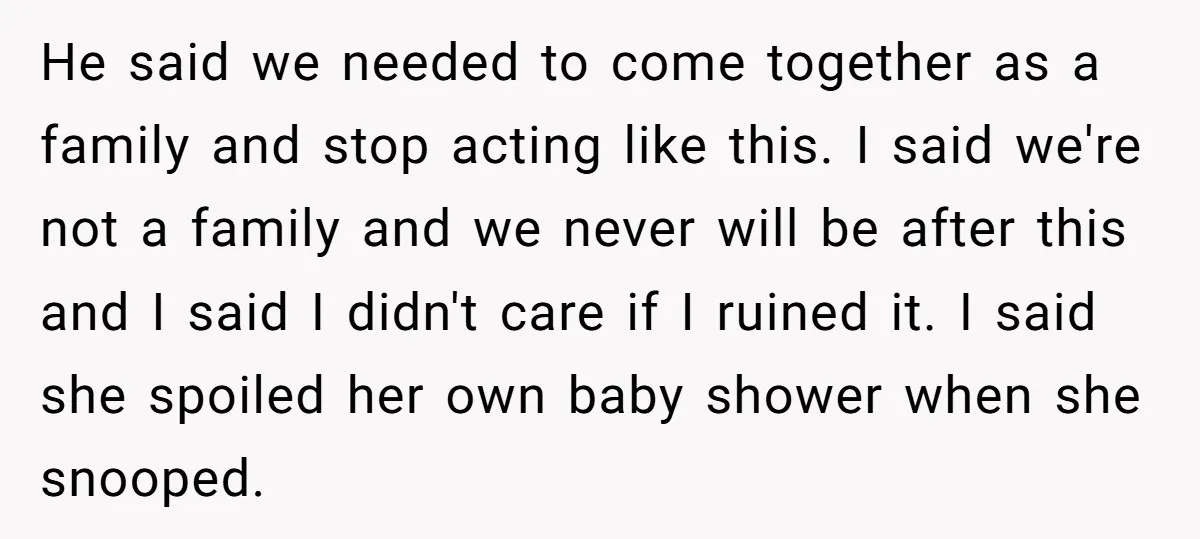 He said we needed to come together as a family and stop acting like this. I said we're not a family and we never will be after this and I...