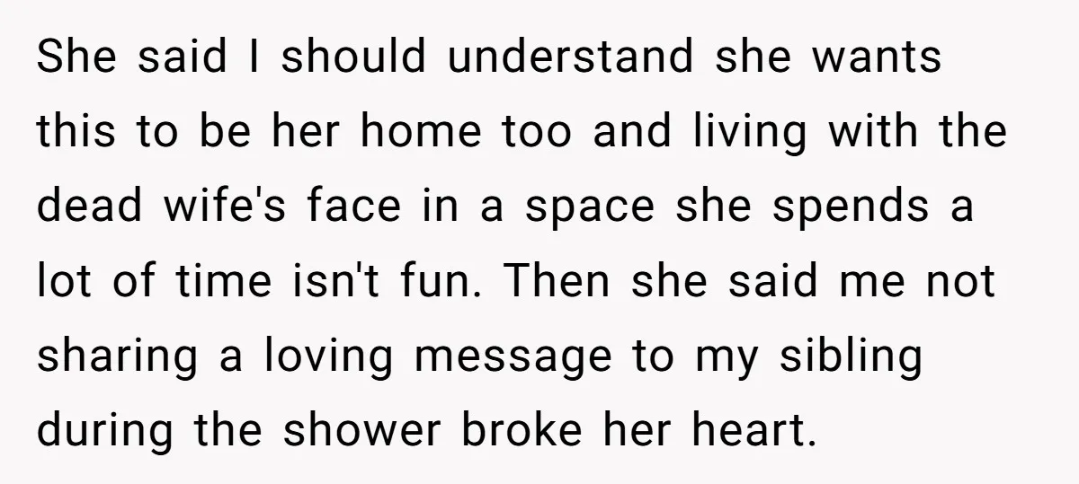 She said I should understand she wants this to be her home too and living with the dead wife's face in a space she spends a lot of time isn't...