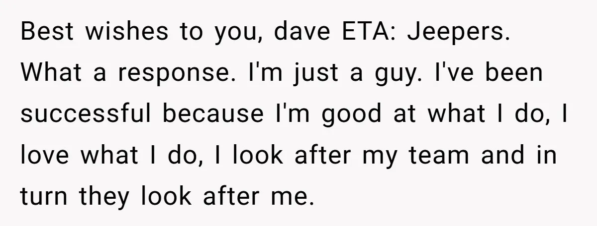 Best wishes to you, dave ETA: Jeepers. What a response. I'm just a guy. I've been successful because I'm good at what I do, I love what I do, I...