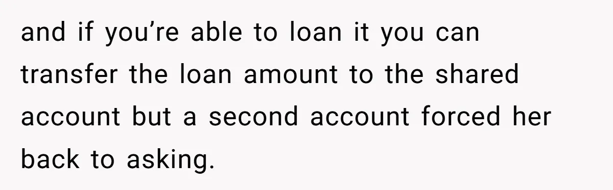 and if you’re able to loan it you can transfer the loan amount to the shared account but a second account forced her back to asking.
