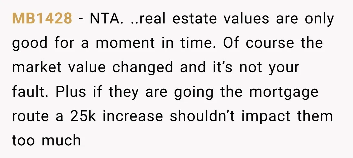 MB1428 - NTA. ..real estate values are only good for a moment in time. Of course the market value changed and it’s not your fault. Plus if they are going...