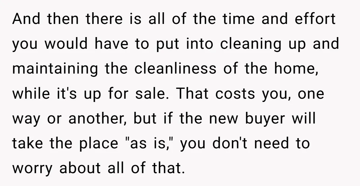 And then there is all of the time and effort you would have to put into cleaning up and maintaining the cleanliness of the home, while it's up for sale....