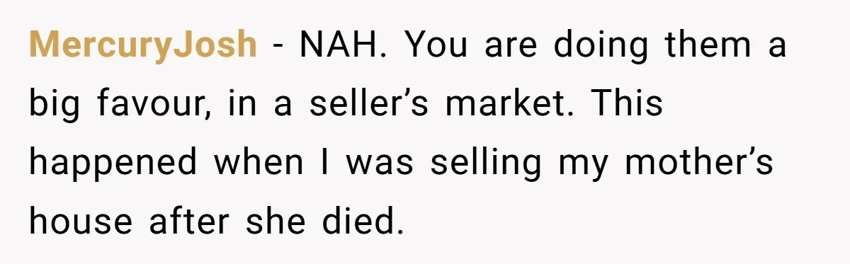 MercuryJosh - NAH. You are doing them a big favour, in a seller’s market. This happened when I was selling my mother’s house after she died.