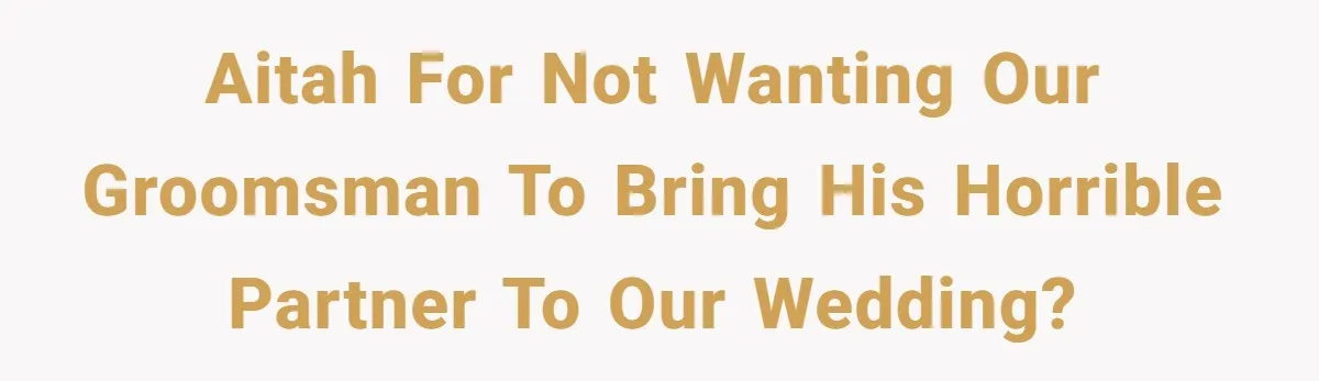 AITAH for not wanting our groomsman to bring his horrible partner to our wedding?