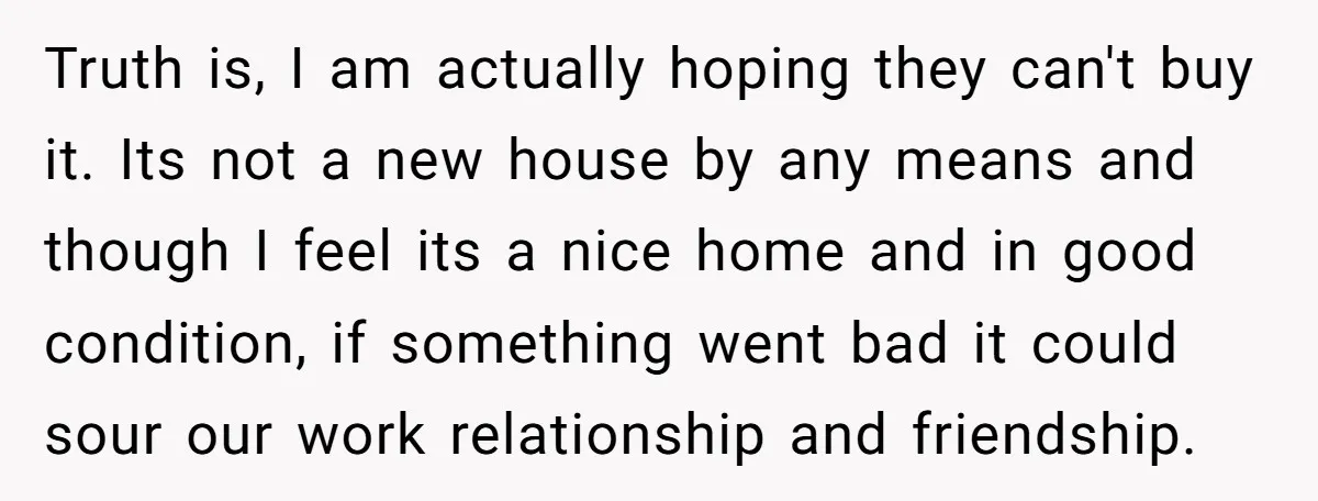 Truth is, I am actually hoping they can't buy it. Its not a new house by any means and though I feel its a nice home and in good condition,...