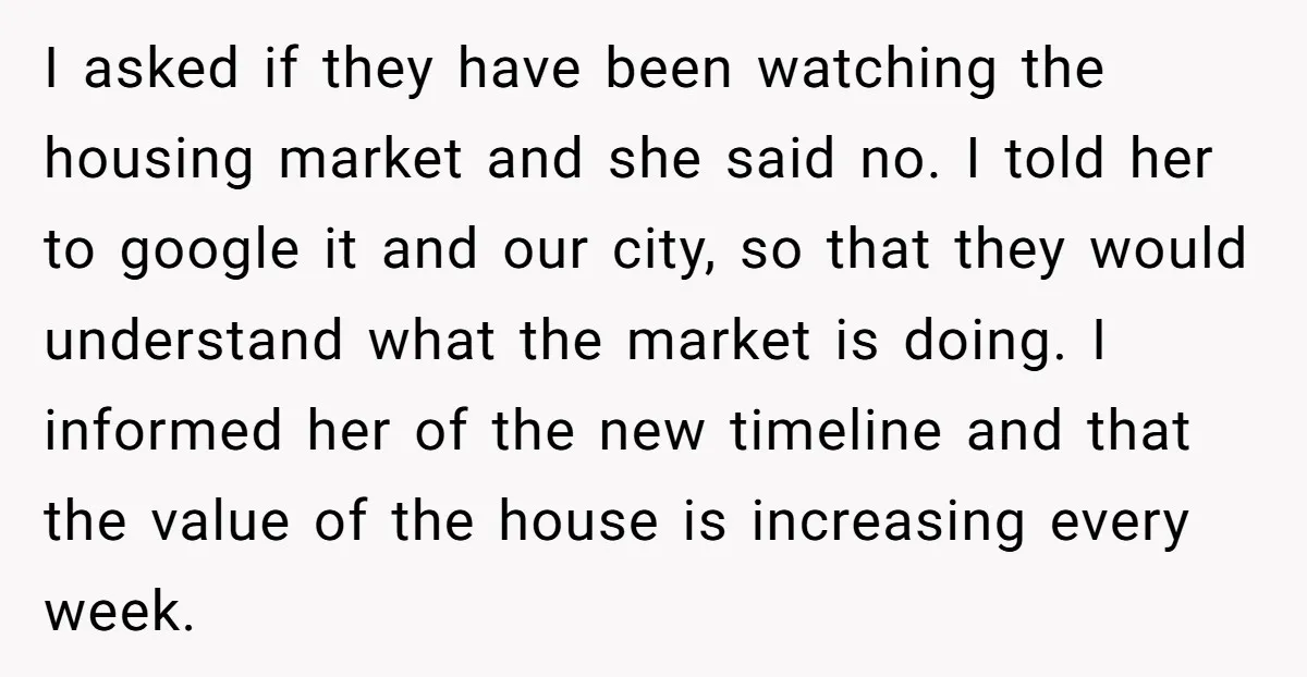 I asked if they have been watching the housing market and she said no. I told her to google it and our city, so that they would understand what the...