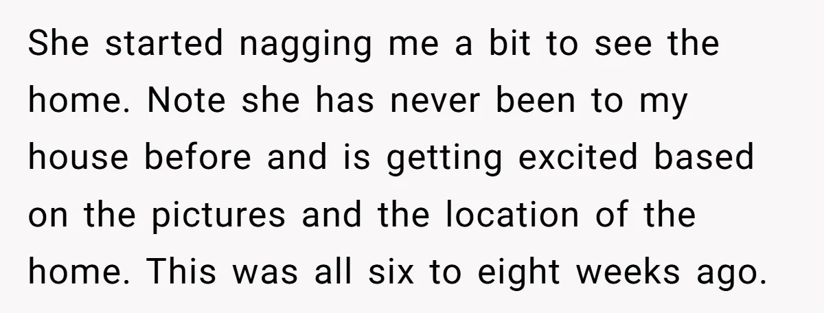 She started nagging me a bit to see the home. Note she has never been to my house before and is getting excited based on the pictures and the location...