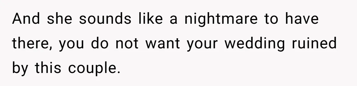 And she sounds like a nightmare to have there, you do not want your wedding ruined by this couple.