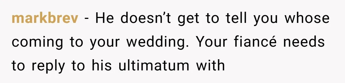 markbrev − He doesn’t get to tell you whose coming to your wedding. Your fiancé needs to reply to his ultimatum with