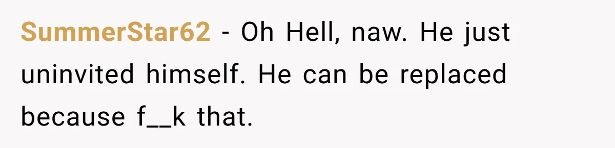 SummerStar62 − Oh Hell, naw. He just uninvited himself. He can be replaced because f__k that.