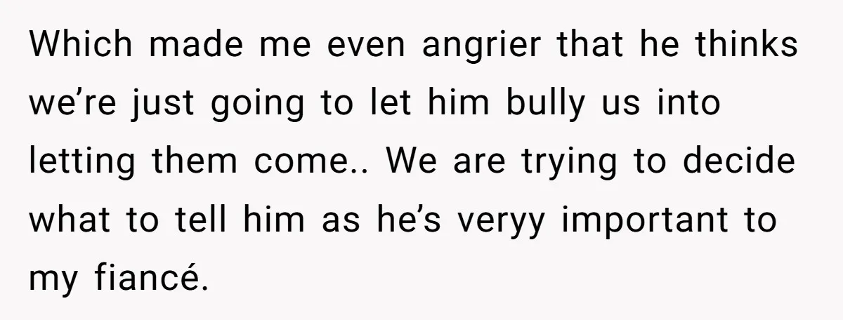 Which made me even angrier that he thinks we’re just going to let him bully us into letting them come.. We are trying to decide what to tell him as...