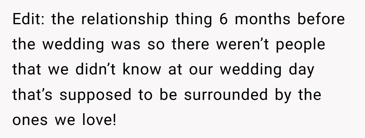 Edit: the relationship thing 6 months before the wedding was so there weren’t people that we didn’t know at our wedding day that’s supposed to be surrounded by the ones...