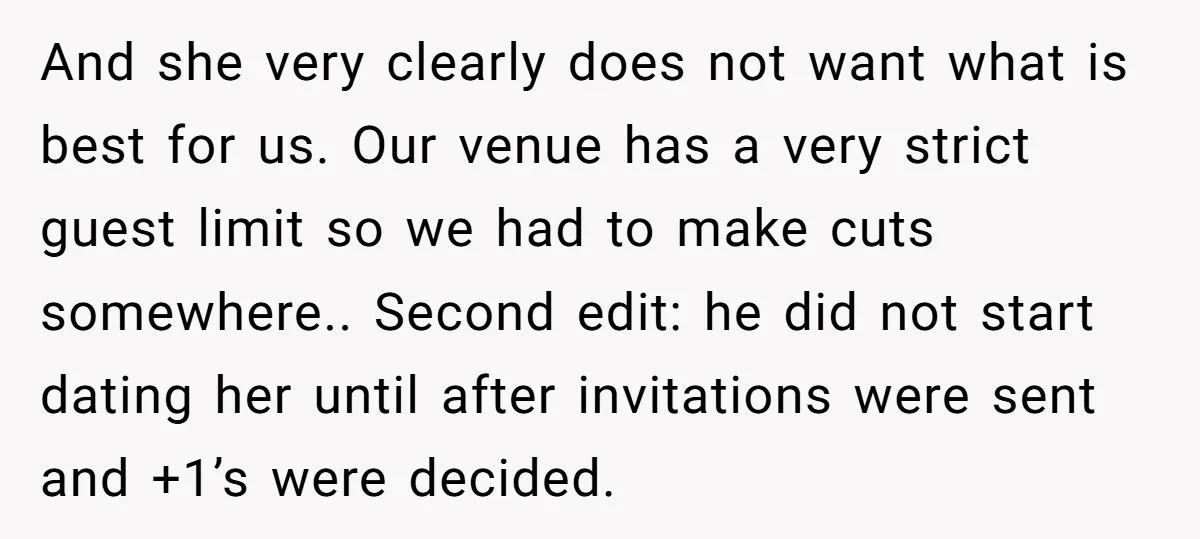 And she very clearly does not want what is best for us. Our venue has a very strict guest limit so we had to make cuts somewhere.. Second edit: he...