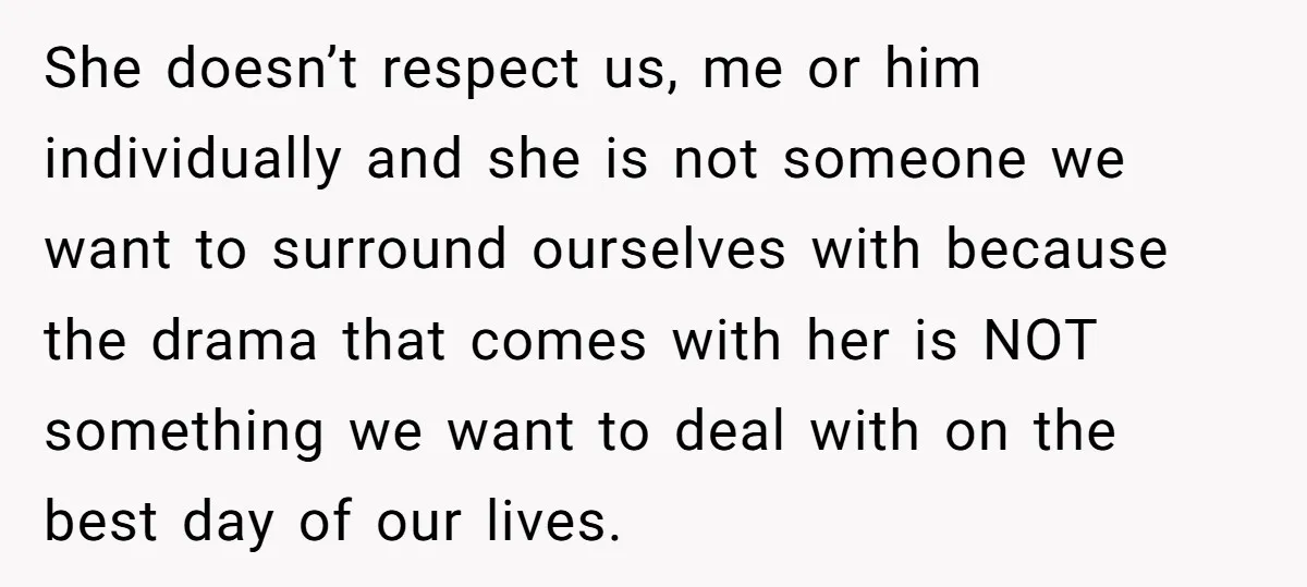 She doesn’t respect us, me or him individually and she is not someone we want to surround ourselves with because the drama that comes with her is NOT something we...